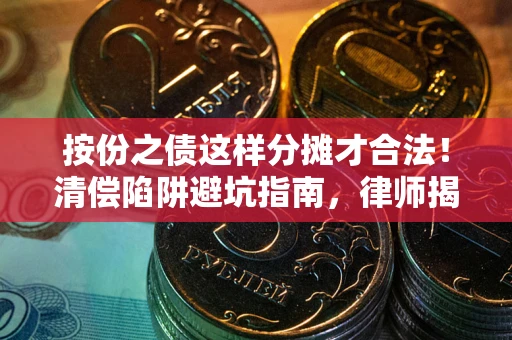 武汉按份之债这样分摊才合法！清偿陷阱避坑指南，律师揭秘关键条款