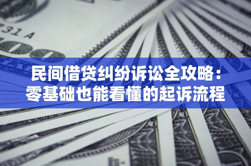 武汉民间借贷纠纷诉讼全攻略:零基础也能看懂的起诉流程与证据整理指南 武汉民间借贷纠纷诉讼全攻略:零基础也能看懂的起诉流程与证据整理指南