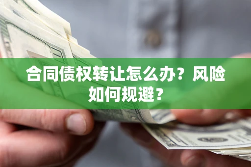 武汉合同债权转让怎么办？风险如何规避？