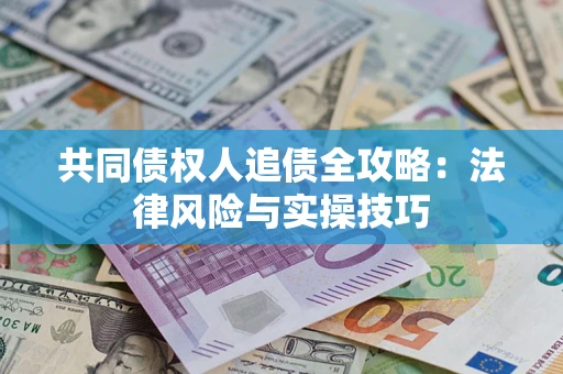 武汉共同债权人追债全攻略：法律风险与实操技巧