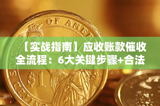 武汉【实战指南】应收账款催收全流程：6大关键步骤+合法回款技巧