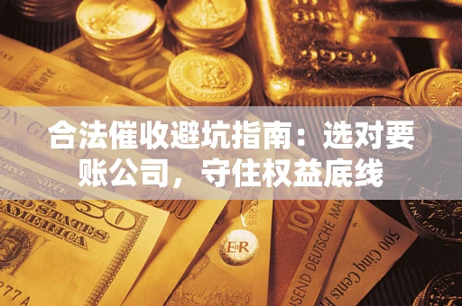 武汉合法催收避坑指南：选对要账公司，守住权益底线