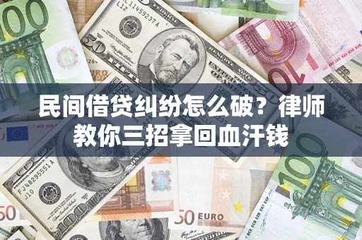 武汉民间借贷纠纷怎么破？律师教你三招拿回血汗钱