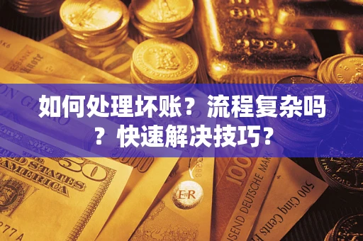 武汉如何处理坏账？流程复杂吗？快速解决技巧？