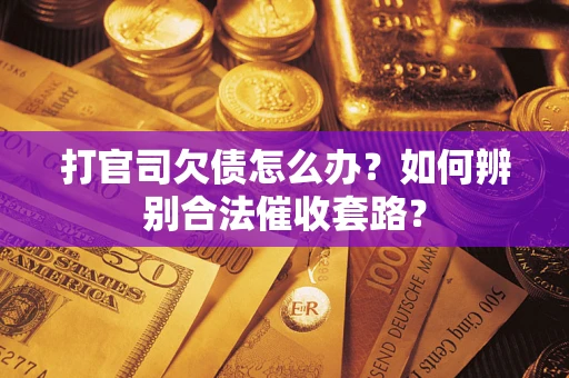 武汉打官司欠债怎么办？如何辨别合法催收套路？