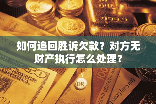 武汉如何追回胜诉欠款？对方无财产执行怎么处理？