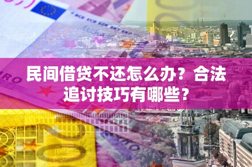 武汉民间借贷不还怎么办？合法追讨技巧有哪些？
