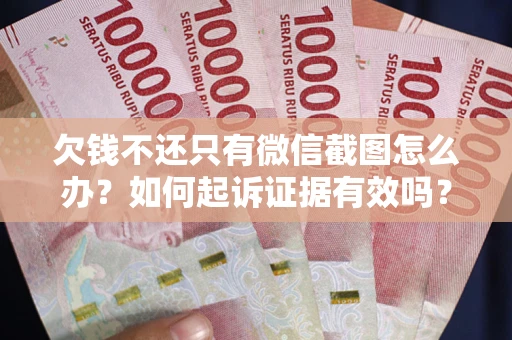 武汉欠钱不还只有微信截图怎么办？如何起诉证据有效吗？