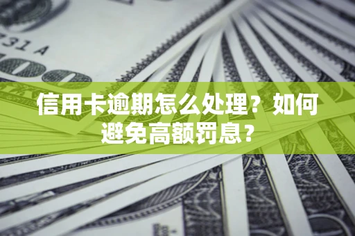 武汉信用卡逾期怎么处理？如何避免高额罚息？