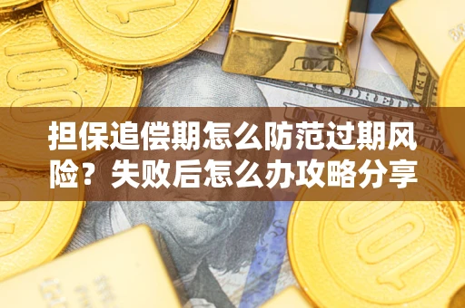 武汉担保追偿期怎么防范过期风险？失败后怎么办攻略分享