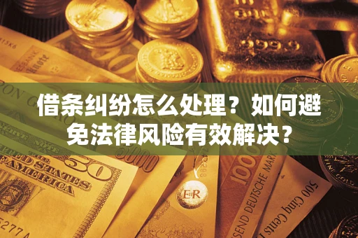武汉借条纠纷怎么处理？如何避免法律风险有效解决？