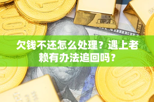 武汉欠钱不还怎么处理？遇上老赖有办法追回吗？