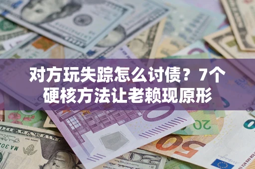 武汉对方玩失踪怎么讨债？7个硬核方法让老赖现原形