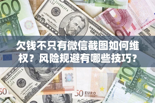 武汉欠钱不只有微信截图如何维权？风险规避有哪些技巧？