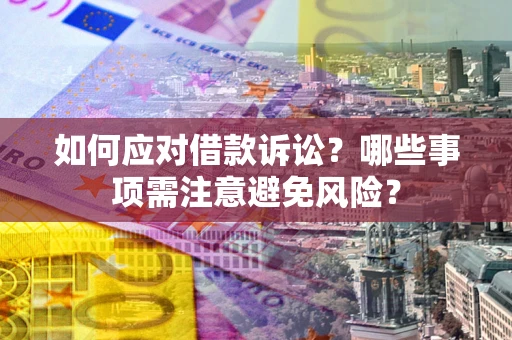 武汉如何应对借款诉讼？哪些事项需注意避免风险？