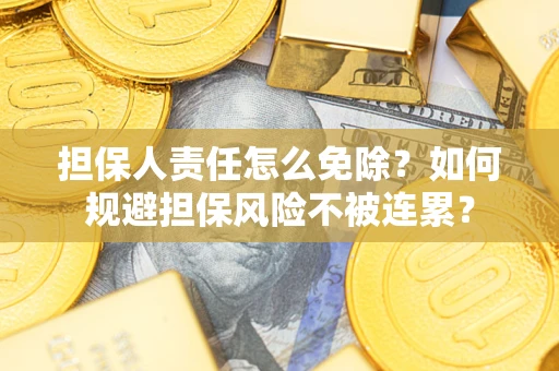 武汉担保人责任怎么免除？如何规避担保风险不被连累？