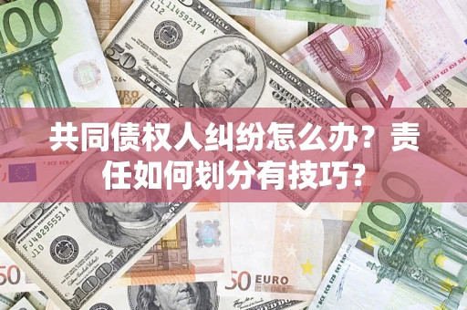 武汉共同债权人纠纷怎么办？责任如何划分有技巧？