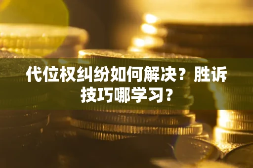 武汉代位权纠纷如何解决？胜诉技巧哪学习？