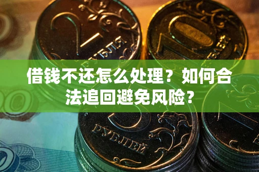 武汉借钱不还怎么处理？如何合法追回避免风险？