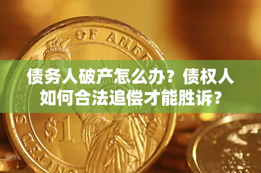 武汉债务人破产怎么办？债权人如何合法追偿才能胜诉？