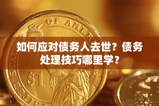 武汉如何应对债务人去世？债务处理技巧哪里学？
