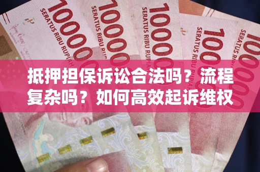 武汉抵押担保诉讼合法吗？流程复杂吗？如何高效起诉维权？
