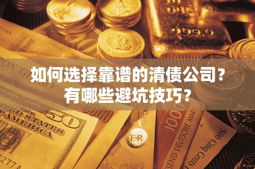 武汉如何选择靠谱的清债公司？有哪些避坑技巧？