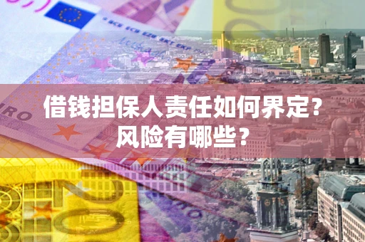 武汉借钱担保人责任如何界定?风险有哪些? 武汉借钱担保人责任如何界定?风险有哪些?