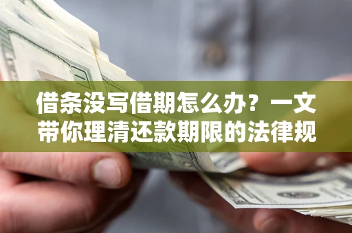 武汉借条没写借期怎么办？一文带你理清还款期限的法律规则