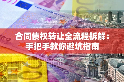 武汉合同债权转让全流程拆解：手把手教你避坑指南