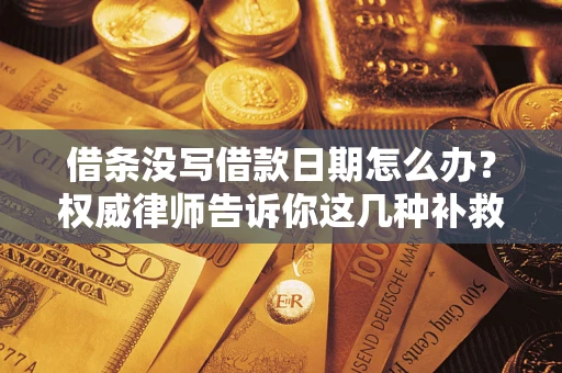 武汉借条没写借款日期怎么办？权威律师告诉你这几种补救方法！