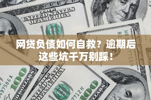 武汉网贷负债如何自救？逾期后这些坑千万别踩！