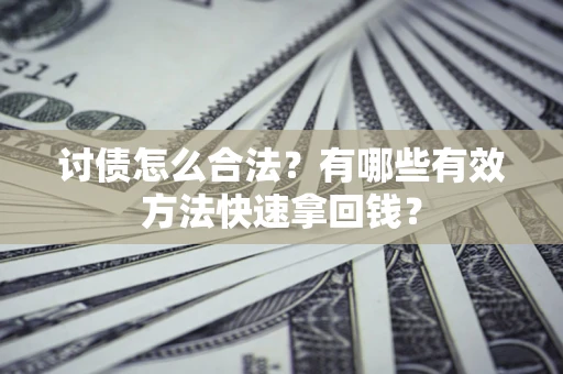 武汉讨债怎么合法？有哪些有效方法快速拿回钱？