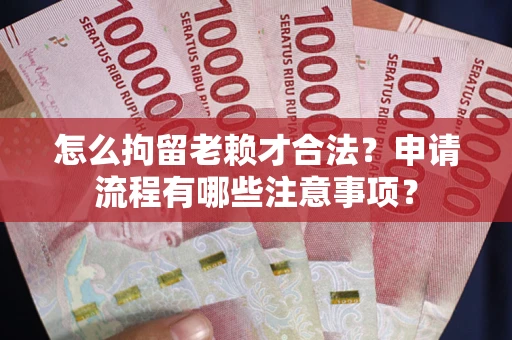 武汉怎么拘留老赖才合法？申请流程有哪些注意事项？