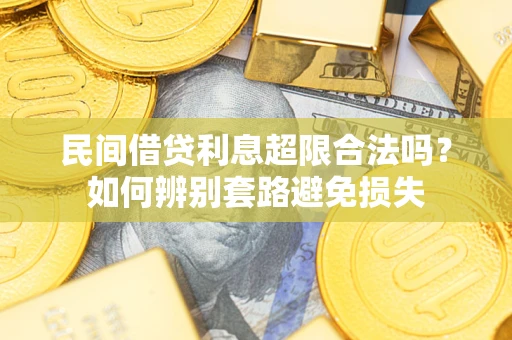 武汉民间借贷利息超限合法吗？如何辨别套路避免损失
