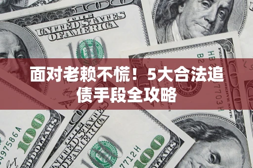 武汉面对老赖不慌！5大合法追债手段全攻略