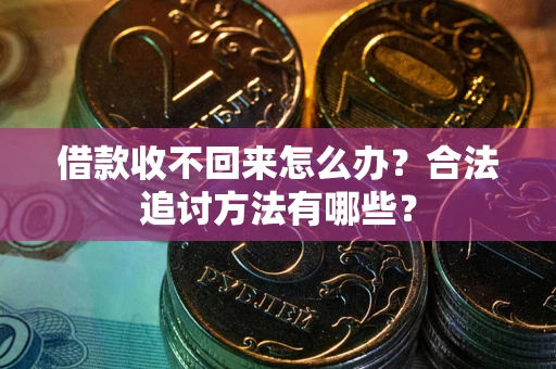 武汉借款收不回来怎么办？合法追讨方法有哪些？