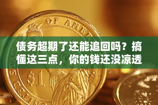 武汉债务超期了还能追回吗？搞懂这三点，你的钱还没凉透