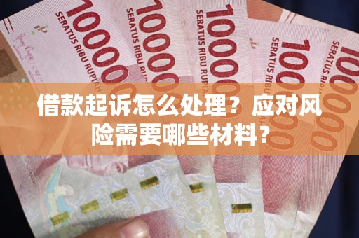 武汉借款起诉怎么处理？应对风险需要哪些材料？