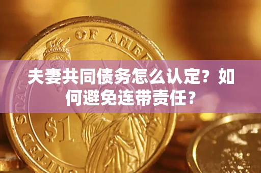 武汉夫妻共同债务怎么认定？如何避免连带责任？