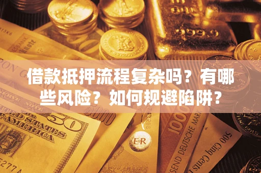 武汉借款抵押流程复杂吗？有哪些风险？如何规避陷阱？