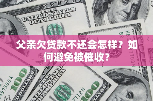 武汉父亲欠贷款不还会怎样？如何避免被催收？