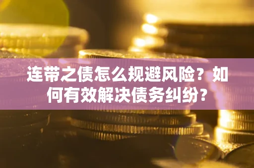 武汉连带之债怎么规避风险？如何有效解决债务纠纷？