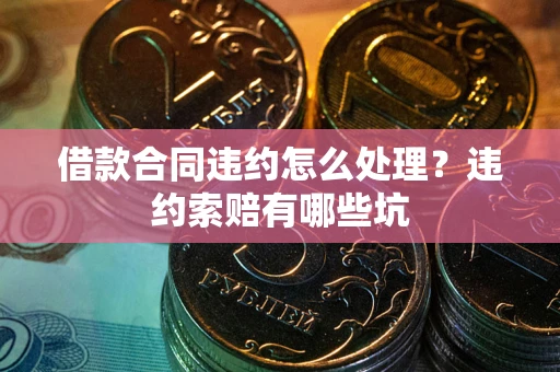 武汉借款合同违约怎么处理？违约索赔有哪些坑