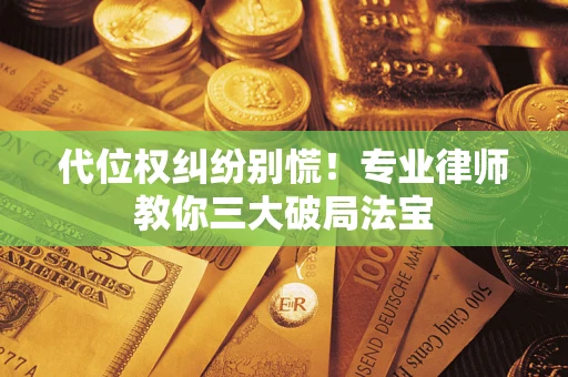 武汉代位权纠纷别慌！专业律师教你三大破局法宝
