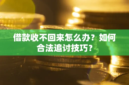 武汉借款收不回来怎么办？如何合法追讨技巧？