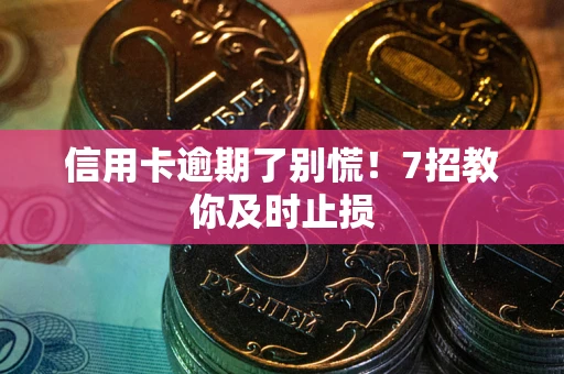 武汉信用卡逾期了别慌！7招教你及时止损