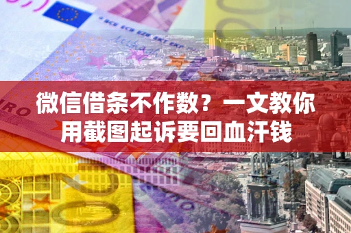 武汉微信借条不作数？一文教你用截图起诉要回血汗钱
