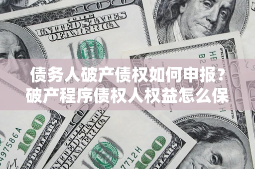 武汉债务人破产债权如何申报？破产程序债权人权益怎么保障？