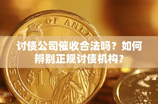 武汉讨债公司催收合法吗？如何辨别正规讨债机构？